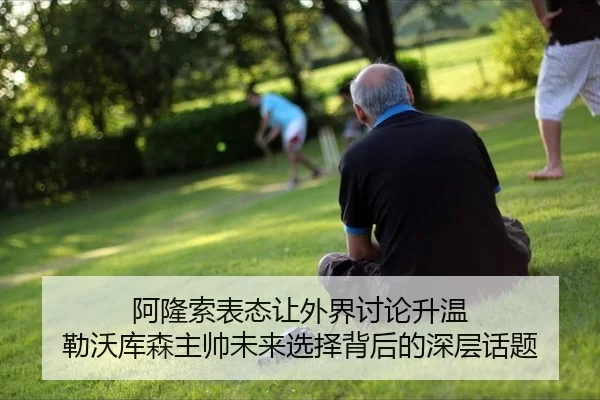 阿隆索表态让外界讨论升温 勒沃库森主帅未来选择背后的深层话题